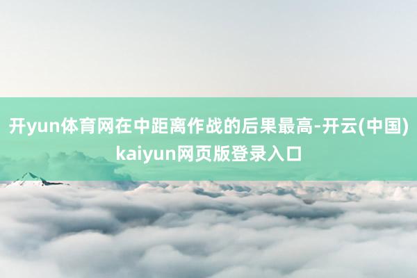 开yun体育网在中距离作战的后果最高-开云(中国)kaiyun网页版登录入口