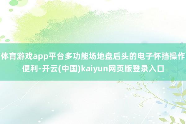 体育游戏app平台多功能场地盘后头的电子怀挡操作便利-开云(中国)kaiyun网页版登录入口
