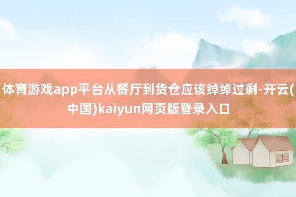 体育游戏app平台从餐厅到货仓应该绰绰过剩-开云(中国)kaiyun网页版登录入口