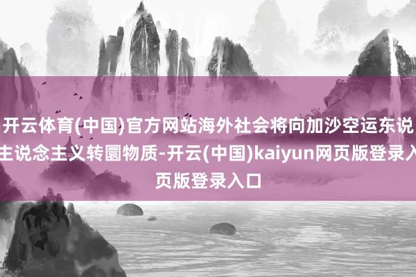 开云体育(中国)官方网站海外社会将向加沙空运东说念主说念主义转圜物质-开云(中国)kaiyun网页版登录入口