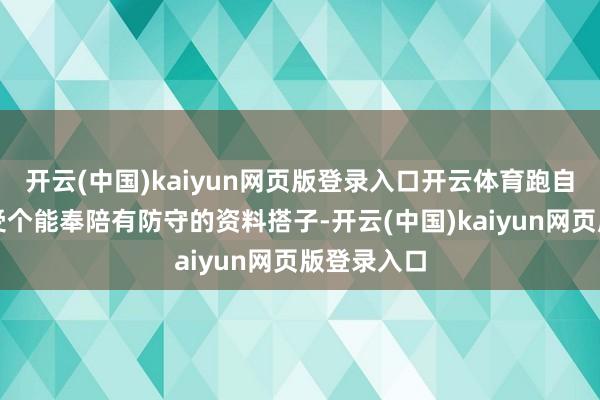 开云(中国)kaiyun网页版登录入口开云体育跑自驾淌若遭受个能奉陪有防守的资料搭子-开云(中国)kaiyun网页版登录入口
