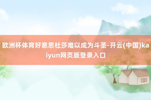 欧洲杯体育好意思杜莎难以成为斗圣-开云(中国)kaiyun网页版登录入口