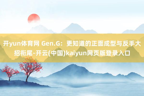 开yun体育网 Gen.G：更知道的正面成型与反手大招衔尾-开云(中国)kaiyun网页版登录入口
