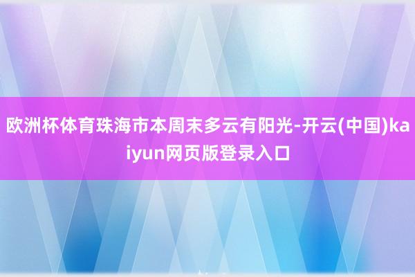 欧洲杯体育珠海市本周末多云有阳光-开云(中国)kaiyun网页版登录入口