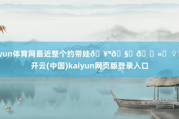 开yun体育网最近整个约带娃🥰🧚🏻‍♀️-开云(中国)kaiyun网页版登录入口