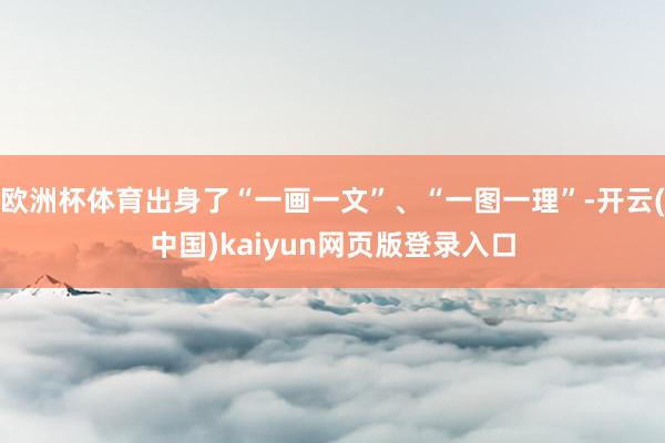 欧洲杯体育出身了“一画一文”、“一图一理”-开云(中国)kaiyun网页版登录入口