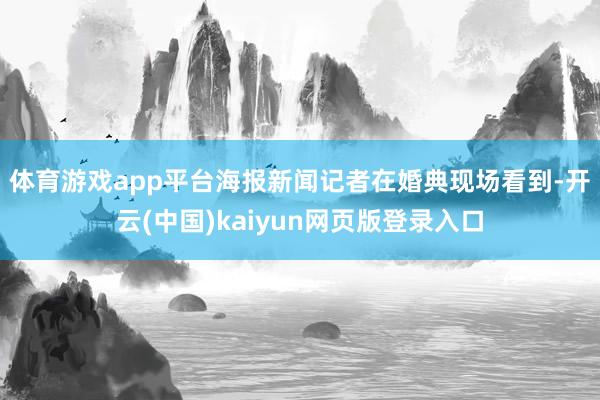 体育游戏app平台　　海报新闻记者在婚典现场看到-开云(中国)kaiyun网页版登录入口