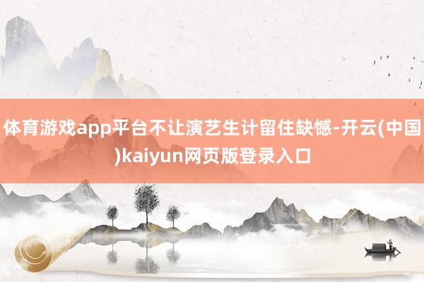 体育游戏app平台不让演艺生计留住缺憾-开云(中国)kaiyun网页版登录入口