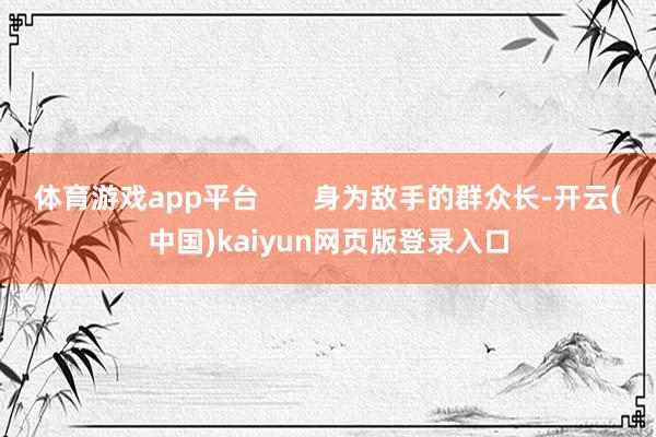 体育游戏app平台 身为敌手的群众长-开云(中国)kaiyun网页版登录入口