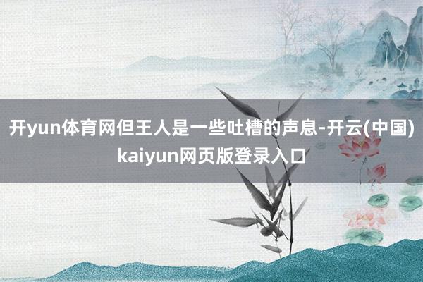 开yun体育网但王人是一些吐槽的声息-开云(中国)kaiyun网页版登录入口