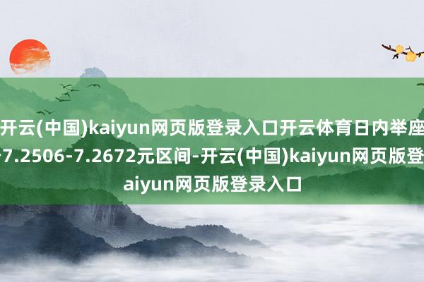 开云(中国)kaiyun网页版登录入口开云体育日内举座交投于7.2506-7.2672元区间-开云(中国)kaiyun网页版登录入口