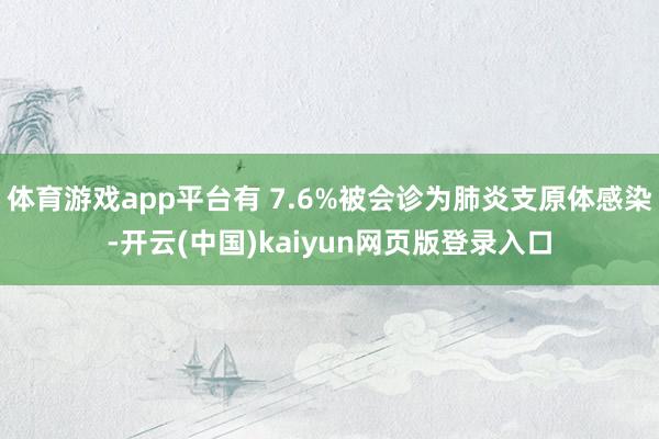 体育游戏app平台有 7.6%被会诊为肺炎支原体感染-开云(中国)kaiyun网页版登录入口