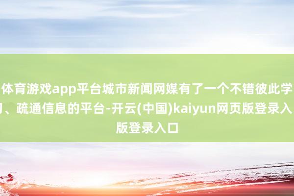 体育游戏app平台城市新闻网媒有了一个不错彼此学习、疏通信息的平台-开云(中国)kaiyun网页版登录入口