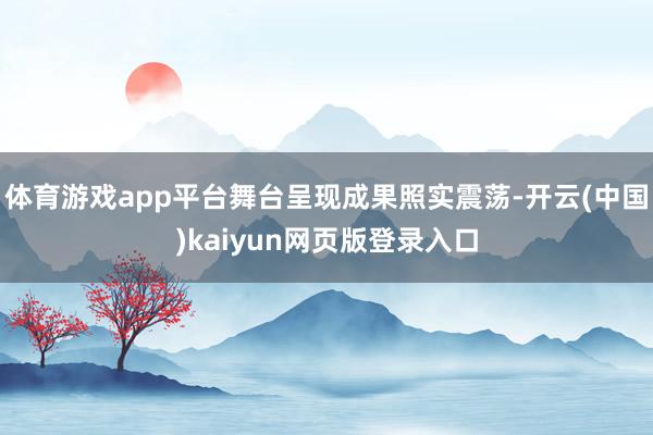 体育游戏app平台舞台呈现成果照实震荡-开云(中国)kaiyun网页版登录入口