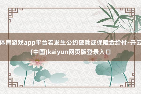 体育游戏app平台若发生公约破除或保障金给付-开云(中国)kaiyun网页版登录入口