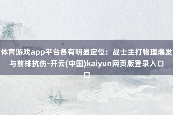 体育游戏app平台各有明显定位：战士主打物理爆发与前排抗伤-开云(中国)kaiyun网页版登录入口