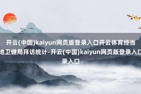 开云(中国)kaiyun网页版登录入口开云体育经当地卫健局拜访统计-开云(中国)kaiyun网页版登录入口