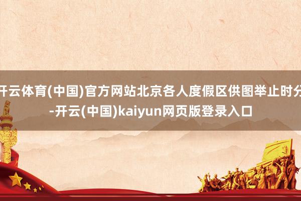 开云体育(中国)官方网站北京各人度假区供图举止时分-开云(中国)kaiyun网页版登录入口