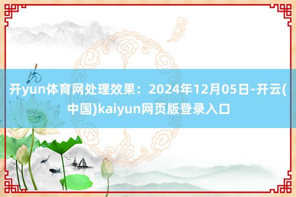 开yun体育网处理效果：2024年12月05日-开云(中国)kaiyun网页版登录入口