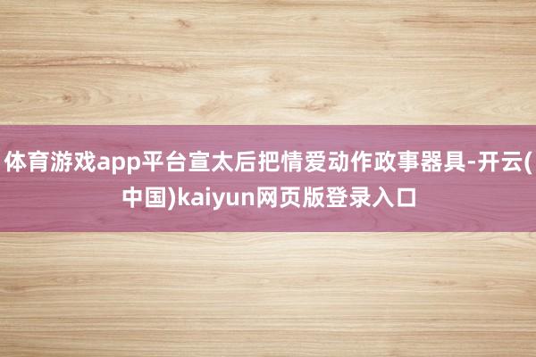 体育游戏app平台宣太后把情爱动作政事器具-开云(中国)kaiyun网页版登录入口