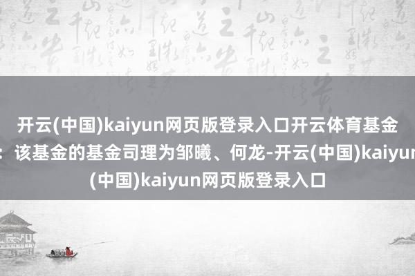 开云(中国)kaiyun网页版登录入口开云体育基金十大重仓股如下：该基金的基金司理为邹曦、何龙-开云(中国)kaiyun网页版登录入口