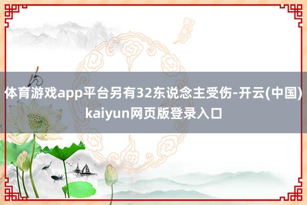体育游戏app平台另有32东说念主受伤-开云(中国)kaiyun网页版登录入口