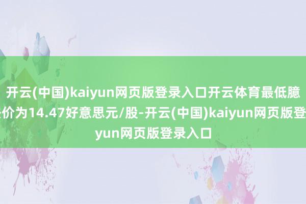 开云(中国)kaiyun网页版登录入口开云体育最低臆度看法价为14.47好意思元/股-开云(中国)kaiyun网页版登录入口