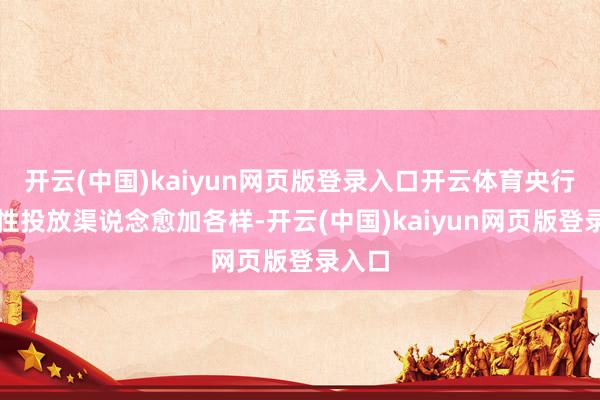 开云(中国)kaiyun网页版登录入口开云体育央行流动性投放渠说念愈加各样-开云(中国)kaiyun网页版登录入口