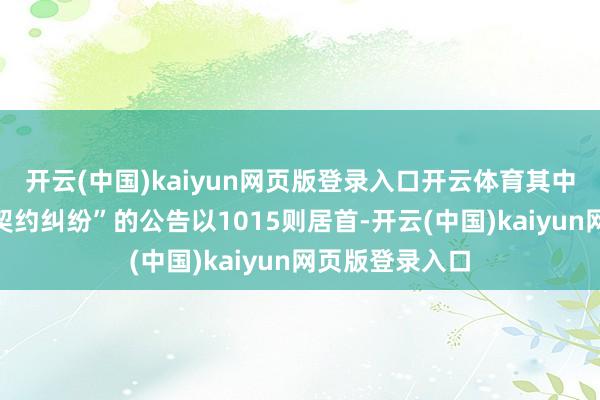 开云(中国)kaiyun网页版登录入口开云体育其中案由为“生意契约纠纷”的公告以1015则居首-开云(中国)kaiyun网页版登录入口
