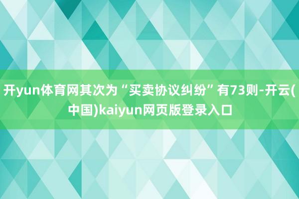 开yun体育网其次为“买卖协议纠纷”有73则-开云(中国)kaiyun网页版登录入口