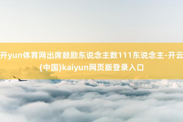 开yun体育网出席鼓励东说念主数111东说念主-开云(中国)kaiyun网页版登录入口