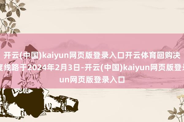 开云(中国)kaiyun网页版登录入口开云体育回购决策初度线路于2024年2月3日-开云(中国)kaiyun网页版登录入口