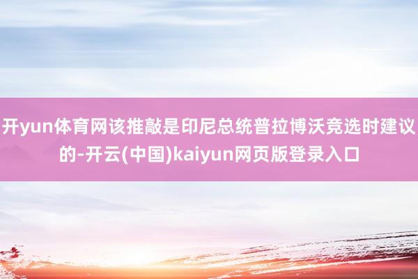 开yun体育网　　该推敲是印尼总统普拉博沃竞选时建议的-开云(中国)kaiyun网页版登录入口