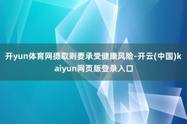 开yun体育网摄取则要承受健康风险-开云(中国)kaiyun网页版登录入口