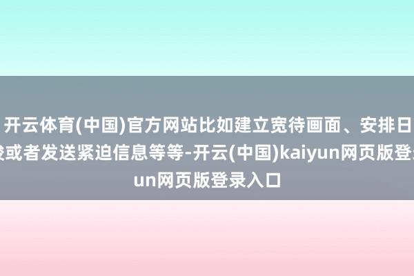 开云体育(中国)官方网站比如建立宽待画面、安排日程教唆或者发送紧迫信息等等-开云(中国)kaiyun网页版登录入口