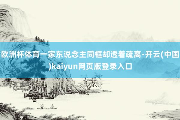 欧洲杯体育一家东说念主同框却透着疏离-开云(中国)kaiyun网页版登录入口
