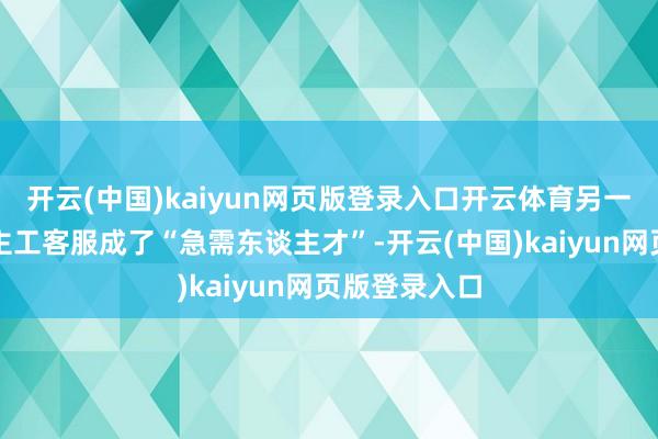 开云(中国)kaiyun网页版登录入口开云体育另一边却是东谈主工客服成了“急需东谈主才”-开云(中国)kaiyun网页版登录入口
