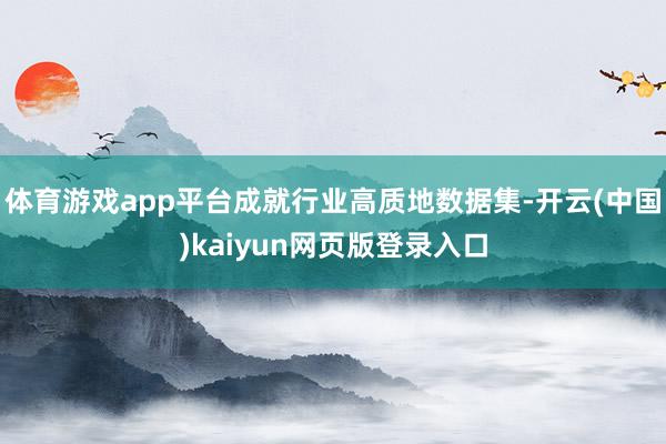 体育游戏app平台成就行业高质地数据集-开云(中国)kaiyun网页版登录入口