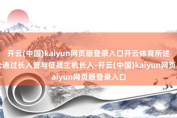 开云(中国)kaiyun网页版登录入口开云体育所述第二储料仓通过长入管与征战主机长入-开云(中国)kaiyun网页版登录入口