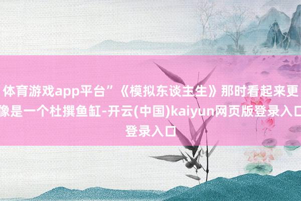 体育游戏app平台”《模拟东谈主生》那时看起来更像是一个杜撰鱼缸-开云(中国)kaiyun网页版登录入口