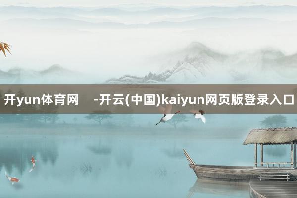 开yun体育网    -开云(中国)kaiyun网页版登录入口