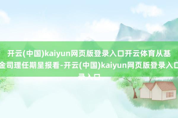 开云(中国)kaiyun网页版登录入口开云体育从基金司理任期呈报看-开云(中国)kaiyun网页版登录入口