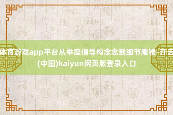 体育游戏app平台从举座倡导构念念到细节雕镂-开云(中国)kaiyun网页版登录入口